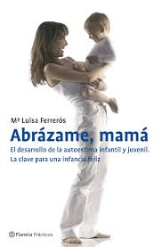 Abrázame mamá : el desarrollo de la autoestima infantil y juvenil / María Luisa Ferrerós