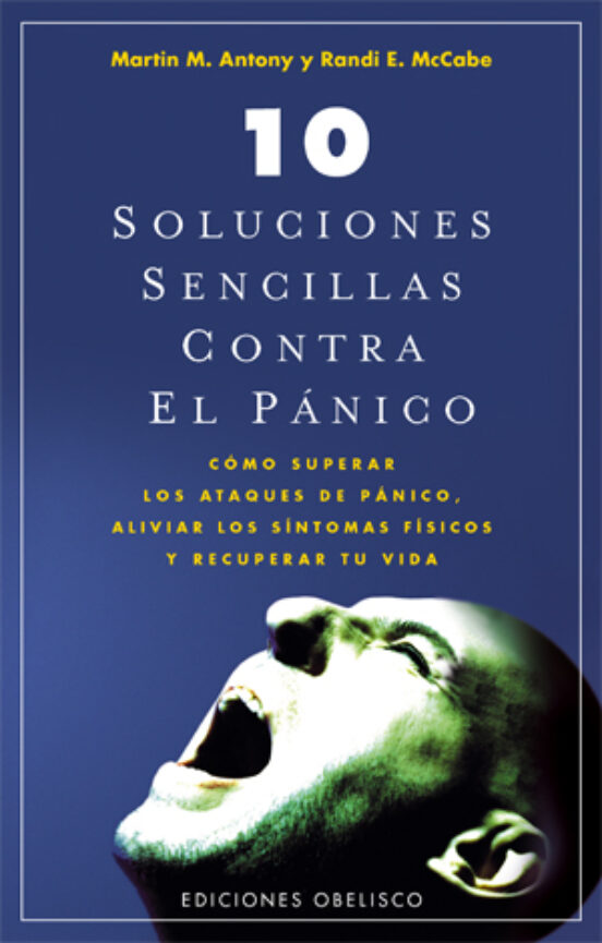 10 Soluciones sencillas contra el pánico : cómo superar los ataques de pánico, aliviar los síntomas físicos y recuperar tu vida / Martin M. Antony, Randi E. McCabe ; [traducción: Verónica d'Ornellas] 