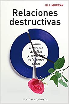 Relaciones destructivas : cómo liberarse de ellas y construir relaciones sanas / Jill Murray ; [traducción: Cristina Domínguez]