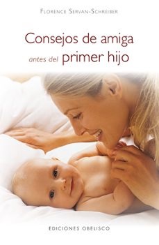 Consejos de amiga antes del primer hijo / Florence Servan-Schreiber ; [traducción: Pilar Guerrero]