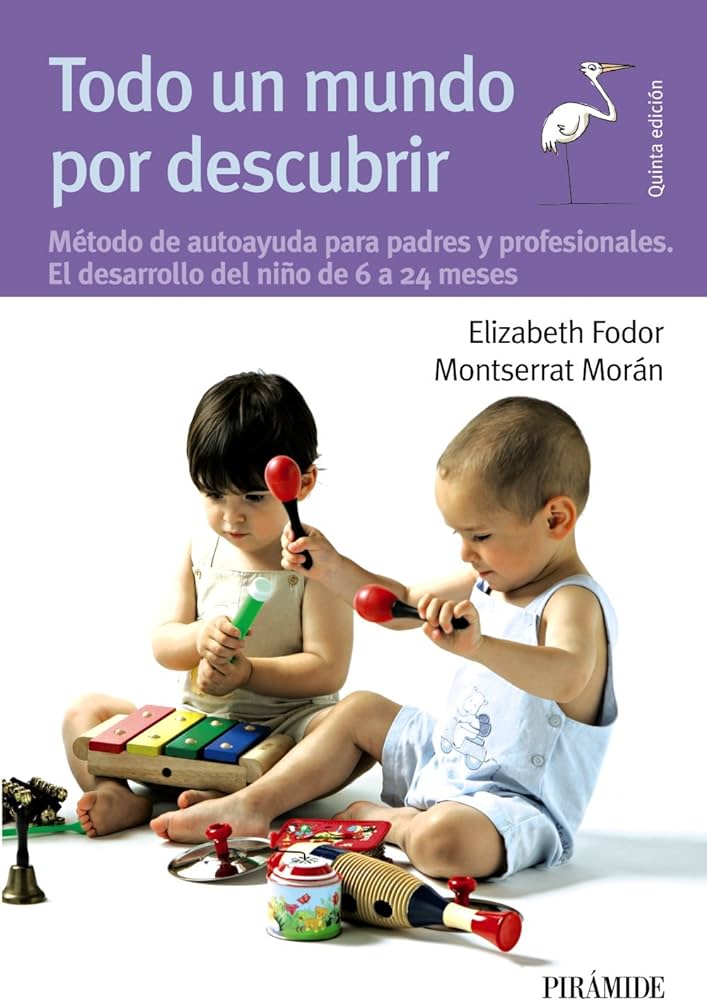 Todo un mundo por descubrir : método de autoayuda para padres y profesionales. El desarrollo del niño de 6 a 24 meses / Elizabeth Fodor, Montserrat Morán 