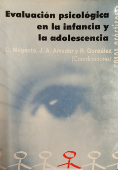 Evaluación psicológica en la infancia y adolescencia : casos prácticos / Carmen Maganto Mateo, Juan Antonio Amador Campos, Remedios González Barrón, coordinadores