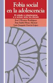 Fobia social en la adolescencia : el miedo a relacionarse ya actuar ante los demás / José Olivares Rodríguez, Ana Isabel Rosa Alcázar, Luis Joaquín García-López