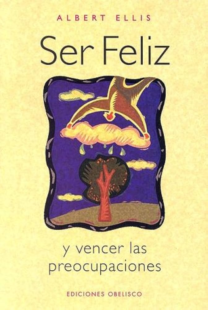 Ser feliz y vencer las preocupaciones / Albert Ellis ; [traducción: Montserrat Ribas]