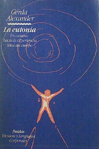 La Eutonía : un camino hacia la experiencia total del cuerpo / Gerda Alexander ; [traducción del alemán de Leonor Spilzinger y A.C.N. ; supervisión técnica de Bodil Lebeck y Berta Vishnivetz]