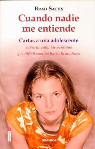 Cuando nadie me entiende : cartas a una adolescente sobre la vida, las pérdidas y el difícil camino hacia la madurez / Brad Sachs ; [traducción de Ángela García]