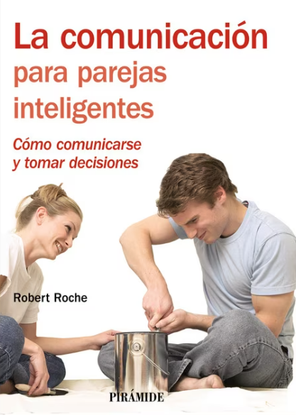 La Comunicación para parejas inteligentes : como comunicarse y tomar decisiones / Robert Roche