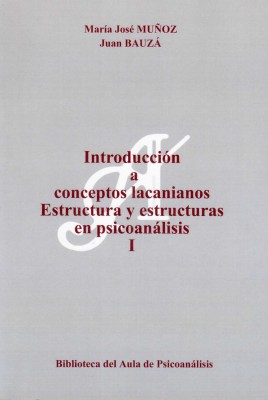 Introducción a conceptos lacanianos : estructura y estructuras en psicoanálisis I / María José Muñoz, Juan Bauzá