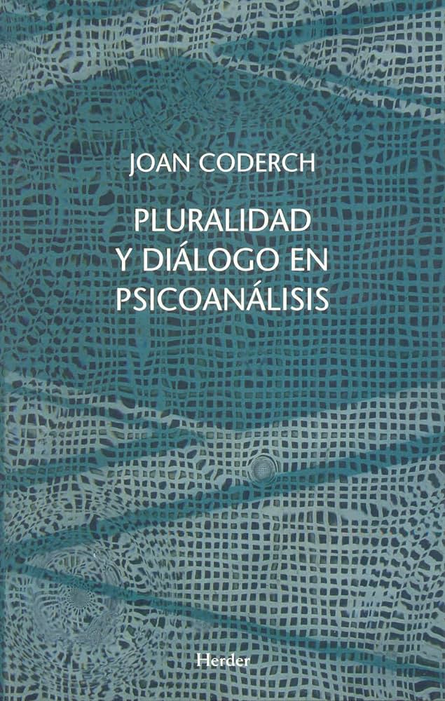 Pluralidad y diálogo en psicoanálisis : diversidad y vinculaciones interdisciplinares / Joan Coderch ; con el capítulo &quot;La pluralidad en psicoanálisis infantil&quot; a cargo de la Dra. Joana Ma. Tous ; prólogo de la Dra. Mercè Mitjavila