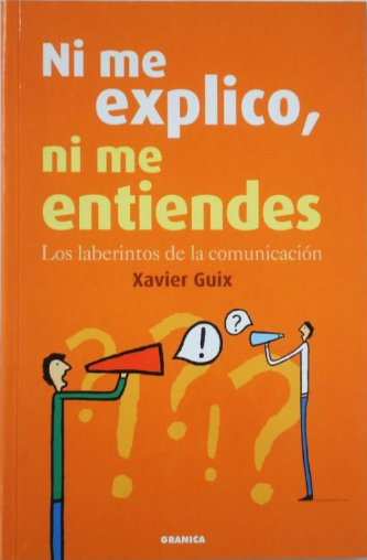 Ni me explico ni me entiendes : los laberintos de la comunicación / Xavier Guix