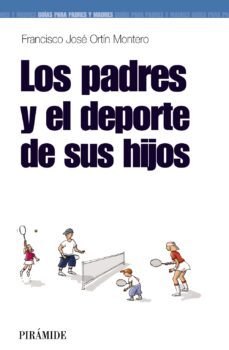 Los padres y el deporte de sus hijos / Francisco José Ortín Monterio