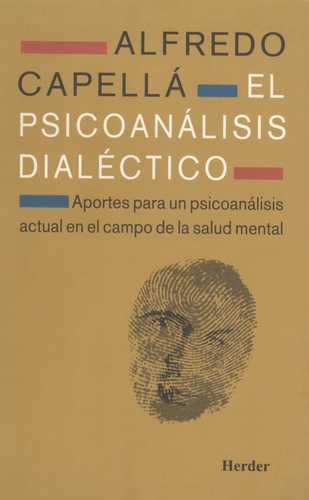 El Psicoanálisis dialéctico : aportes para un psicoanálisis actual en el campo de la salud mental / Alfredo Capellá