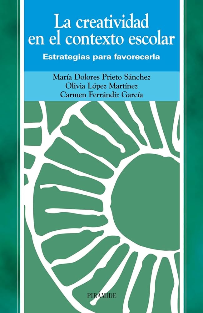 La Creatividad en el contexto escolar : estrategias para favorecerla / María Dolores Prieto Sánchez, Olivia López Martínez, Carmen Ferrándiz García