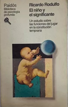 El Niño y el significante : un estudio sobre las funciones del jugar en la constitución temprana / Ricardo Rodulfo ; prólogo de María Lucila Perento