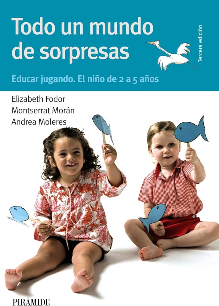 Todo un mundo de sorpresas : educar jugando. El niño de 2 a 5 años / Elizabeth Fodor, Montserrat Morán, Andrea Moleres