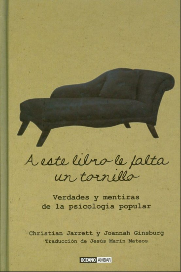 A este libro le falta un tornillo : verdades y mentiras de la psicología popular / Christian Jarrett y Joannah Ginsburg ; traducción de Jesús Marín Mateos 