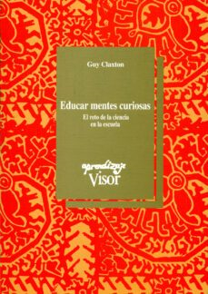 Educar mentes curiosas : el reto de la ciencia en la escuela / Guy Claxton ; traducción: Genís Sánchez Barberán