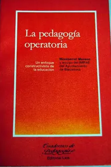 La Pedagogía operatoria : un enfoque constructivista de la educación : trabajos realizados por el equipo del Instituto Municipal de Investigación en Psicología Aplicada a la Educación del Área de Enseñanza del Ayuntamiento de Barcelona, bajo la dirección de Montserrat Moreno Marimón / colaboran: Genoveva Sastre Vilarrasa ... [et al.]