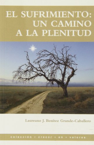 El sufrimiento: un camino a la plenitud : cómo hacer del dolor un camino de crecimiento personal / Laureano J. Benítez Grande-Caballero