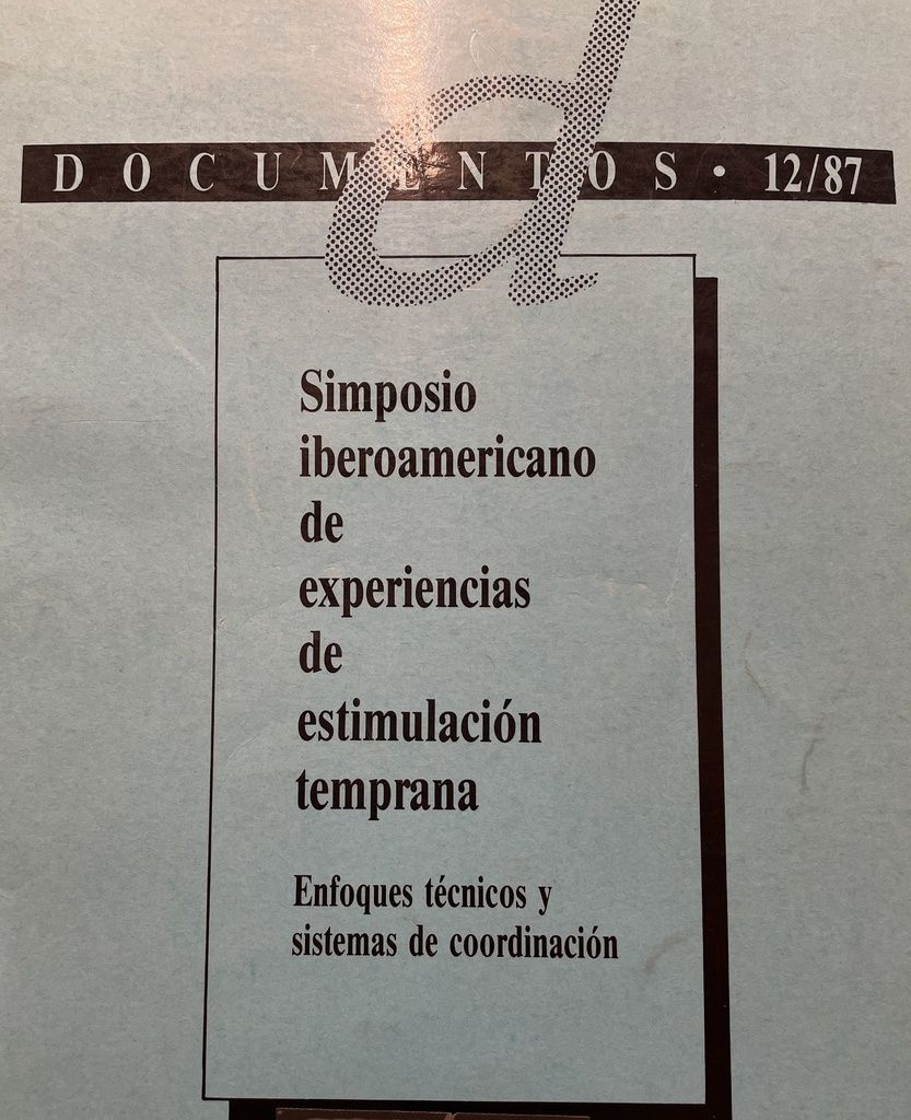 Simposio iberoamericano de experiencias de estimulación temprana : enfoques técnicos y sistemas de coordinación : Madrid, 15,16 y 17 de Junio de 1987