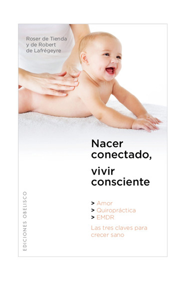 Nacer conectado, vivir consciente : amor, quiropráctica, EMDR : las tres claves para crecer sano / Roser de Tienda y de Robert de LaFrégeyre