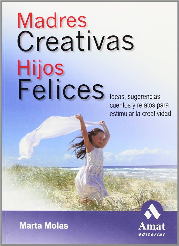 Madres creativas, hijos felices : ideas, sugerencias, cuentos y relatos para estimular la creatividad / Marta Molas