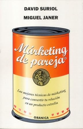 Márketing de pareja : las mejores técnicas de márketing para convertir tu relación en un producto estrella / David Suriol y Miguel Janer