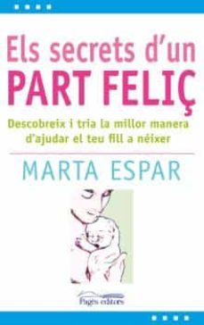 Els Secrets d'un part feliç : descobreix com ajudar el teu fill a néixer de manera respectuosa i segura / Marta Espar ; pròleg de Pilar de la Cueva