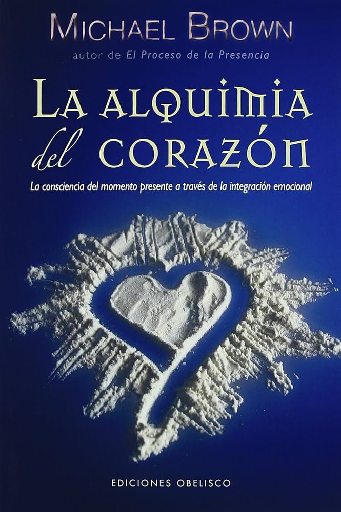 La Alquimia del corazón : la consciencia del momento presente a través de la integración emocional / Michael Brown ; [traducción: Verónica d'Ornellas]