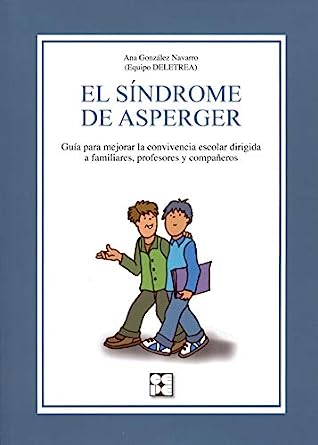 El síndrome de Asperger : guía para mejorar la convivencia escolar dirigida a familiares, profesores y compañeros / Ana González Navarro (Equipo DELETREA)