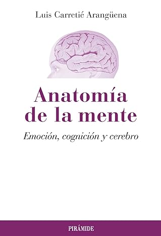 Anatomía de la mente : emoción, cognición y cerebro / Luis Carretié Arangüena