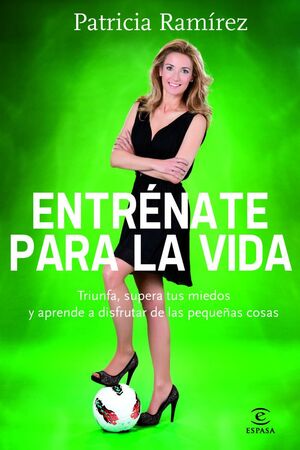 Entrénate para la vida : triunfa, supera tus miedos y aprende a disfrutar de las pequeñas cosas / Patricia Ramírez