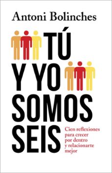 Tú y yo somos seis : cien reflexiones para crecer por dentro y relacionarte mejor / Antoni Bolinches