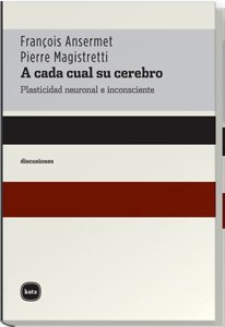 A cada cual su cerebro : plasticidad neuronal e inconsciente / François Ansermet, Pierre Magistretti ; traducido por Laura Fólica