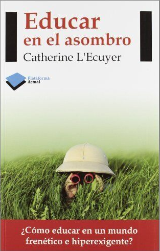 Educar en el asombro : ¿cómo educar en un mundo frenético e hiperexigente? / Catherine L'Ecuyer