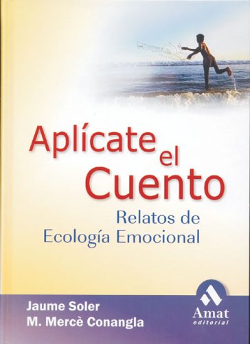 Aplícate el cuento : Jaume Soler y M. Mercè Conangla ; prólogo de Carlos Ballús relatos, cuentos y anécdotas de ecología emocional para una vida inteligente y equilibrada [avance editorial]/