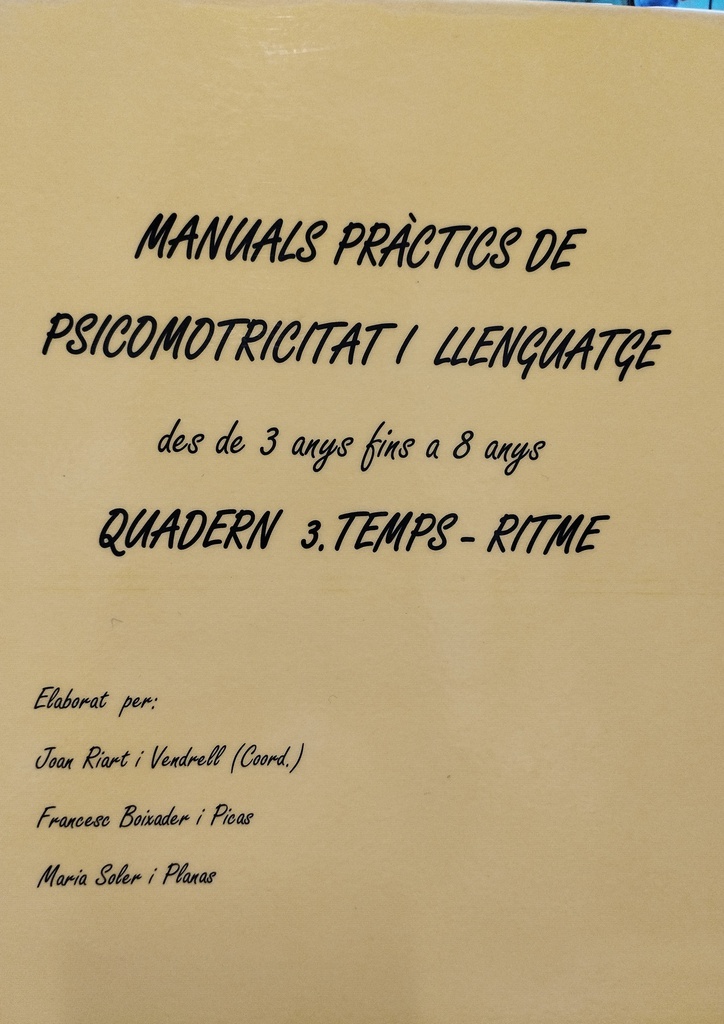 Manuals pràctics de psicomotricitat i llenguatge des de 3 anys fins a 8 anys :  quadern 3. Temps-ritme / Joan Riart i Vendrell (Coor.) ; Anna Platard de Quenin i Alegret, Judit Campuzano i Biel ; [et al.] 