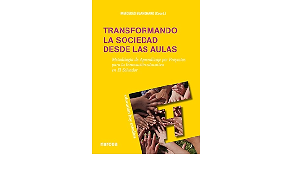 Transformando la sociedad desde las aulas : metodología de aprendizaje por proyectos para la innovación educativa en El Salvador / Mercedes Blanchard Giménez (coord.)