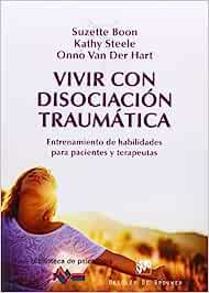 Vivir con disociación traumática : entrenamiento de habilidades para pacientes y terapeutas / Suzette Boon, Kathy Steele, Onno van Der Hart