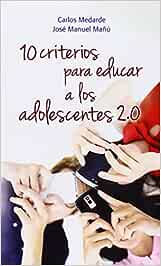 10 criterios para educar a los adolescentes 2.0 / Carlos Medarde Artime, José Manuel Mañú Noaim