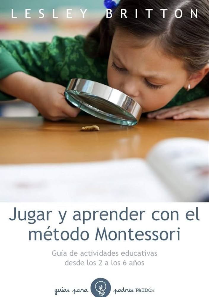 Jugar y aprender : el método Montessori : guía de actividades educativas desde los 2 a los 6 años / Lesley Britton ; [traducción de Pilar Paterna Molina]