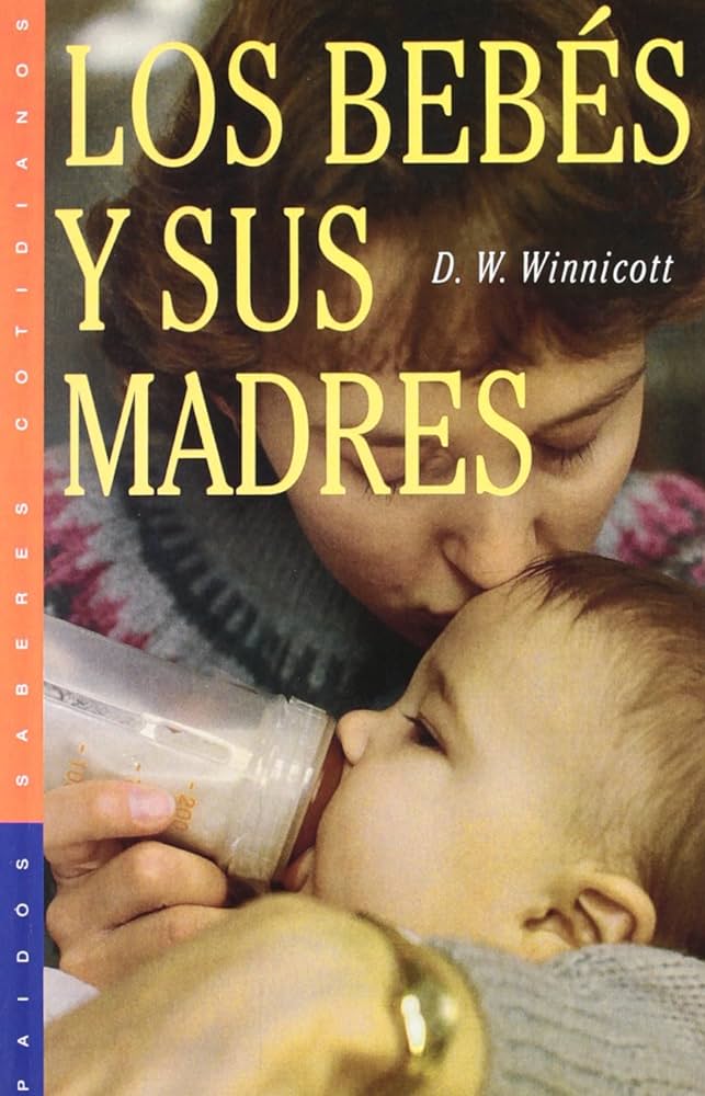 Los Bebés y sus madres / D.W. Winnicott ; prólogo de Sir Peter Tizard ; compiladores: Clare Winnicott, Ray Shepherd y Madeleine Davis ; [traducción de Laura Turner]