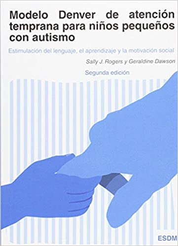 Modelo Denver de atención temprana para niños pequeños con autismo : estimulación del lenguaje, el aprendizaje y la motivación social / Sally J. Rogers y Geraldine Dawson ; [traducción a la lengua española, Isabel Hoyos Seijo]