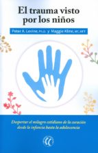 El Trauma visto por los niños : despertar el milagro cotidiano de la curación desde la infancia hasta la adolescencia / Peter A. Levine, Maggie Kline ; traducción de Ma. José Coutiño Bosch