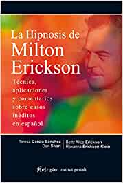 La hipnosis de Milton Erikson : técnica, aplicaciones y comentarios sobre caso inéditos en español / [Teresa García Sánchez, Dan Short, Betty Alice Erickson, Roxanna Erickson-Klein]