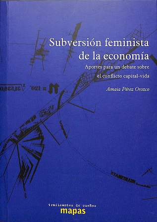 Subversión feminista de la economía : aportes para un debate sobre el conflicto capital-vida / Amaia Pérez Orozco