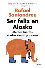 Ser feliz en Alaska : mentes fuertes contra viento y marea / Rafael Santandreu