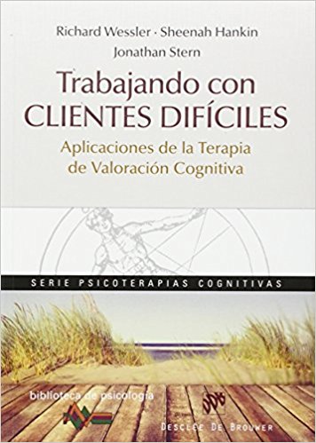 Trabajando con clientes difíciles : aplicaciones de la terapia de valoración cognitiva / Richard Wessler, Sheenah Hankin, Jonathan Stern