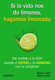 Si la vida nos da limones, hagamos limonada : dar sentido a la vida cuando el estrés y la ansiedad nos la complican / Ernesto López Méndez, Miguel Costa Cabanillas