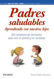 Padres saludables : aprendiendo con nuestros hijos : 20 competencias necesarias para vivir en familia y en sociedad / Teresa Rosillo Aramburu